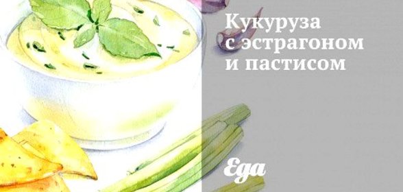 Кукуруза с эстрагоном и пастисом